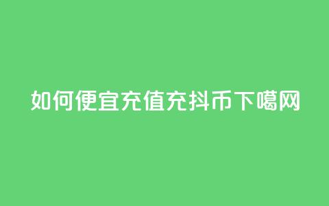 如何便宜充值充抖币 第1张 如何便宜充值充抖币 第1张
