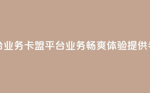 卡盟平台qq业务(卡盟平台QQ业务:畅爽体验提供者) 第1张 卡盟平台qq业务(卡盟平台QQ业务:畅爽体验提供者) 第1张