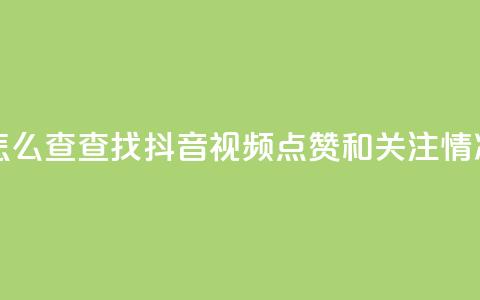 抖音点赞关注怎么查 - 查找抖音视频点赞和关注情况的方法! 第1张 抖音点赞关注怎么查 - 查找抖音视频点赞和关注情况的方法! 第1张