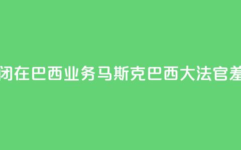 X平台关闭在巴西业务，马斯克：巴西大法官“羞辱正义	”  第1张