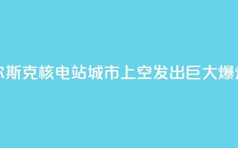 库尔斯克核电站城市上空发出巨大爆炸声 第1张 库尔斯克核电站城市上空发出巨大爆炸声 第1张