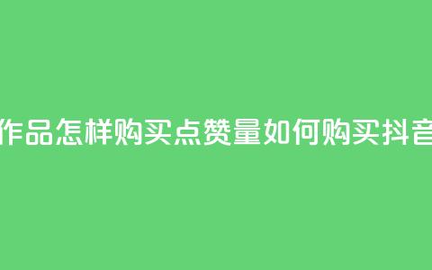 抖音作品怎样购买点赞量(如何购买抖音点赞?) 第1张 抖音作品怎样购买点赞量(如何购买抖音点赞?) 第1张
