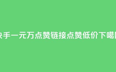 快手一元1万点赞链接 - qq点赞低价 第1张 快手一元1万点赞链接 - qq点赞低价 第1张