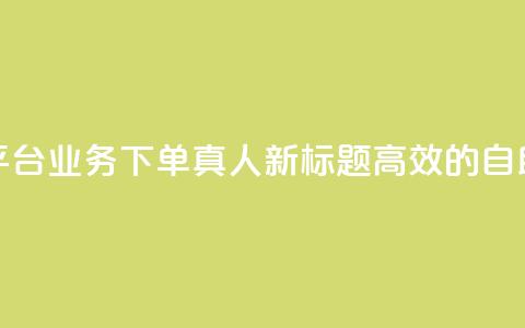 空间自助平台业务下单真人(新标题:高效的自助下单平台) 第1张 空间自助平台业务下单真人(新标题:高效的自助下单平台) 第1张