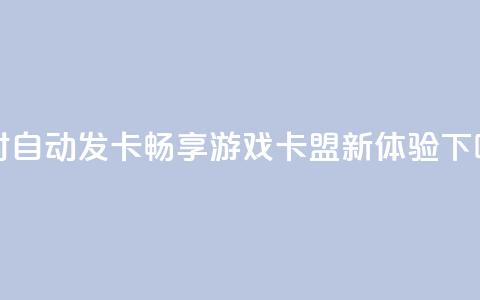 24小时自动发卡,畅享游戏卡盟新体验 第1张 24小时自动发卡,畅享游戏卡盟新体验 第1张