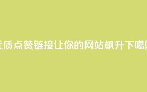 优质点赞链接:让你的网站飙升! 第1张 优质点赞链接:让你的网站飙升! 第1张