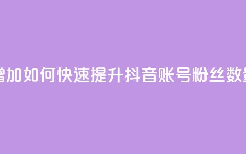 抖音有效粉怎么快速增加 - 如何快速提升抖音账号粉丝数量的方法与技巧。 第1张