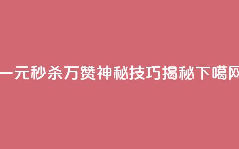 一元秒杀万赞神秘技巧揭秘 第1张 一元秒杀万赞神秘技巧揭秘 第1张