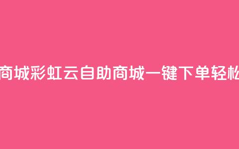 彩虹云自助下单商城 - 彩虹云自助商城一键下单轻松购物体验~ 第1张 彩虹云自助下单商城 - 彩虹云自助商城一键下单轻松购物体验~ 第1张