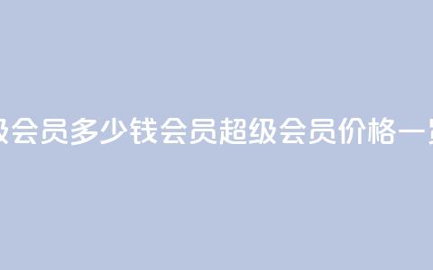 qq会员超级会员多少钱 - qq会员超级会员价格一览! 第1张 qq会员超级会员多少钱 - qq会员超级会员价格一览! 第1张