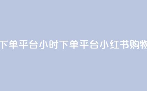 小红书24小时下单平台 - 24小时下单平台:小红书购物神器! 第1张 小红书24小时下单平台 - 24小时下单平台:小红书购物神器! 第1张
