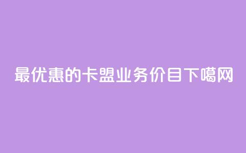 最优惠的卡盟QQ业务价目 第1张 最优惠的卡盟QQ业务价目 第1张