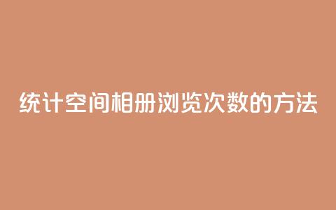 统计qq空间相册浏览次数的方法 第1张 统计qq空间相册浏览次数的方法 第1张