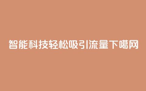 智能科技轻松吸引流量 第1张 智能科技轻松吸引流量 第1张