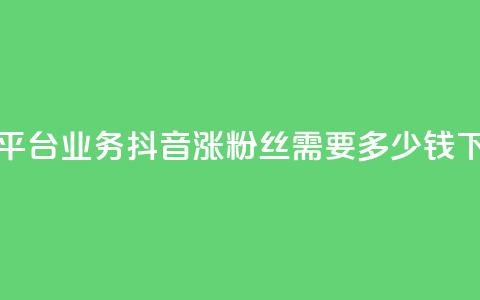 卡盟平台qq业务 - 抖音涨100粉丝需要多少钱 第1张 卡盟平台qq业务 - 抖音涨100粉丝需要多少钱 第1张