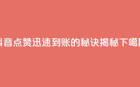 抖音点赞1000迅速到账的秘诀揭秘 第1张 抖音点赞1000迅速到账的秘诀揭秘 第1张
