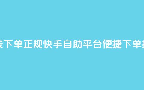 快手自助平台在线下单正规 - 快手自助平台便捷下单指南全解析~ 第1张 快手自助平台在线下单正规 - 快手自助平台便捷下单指南全解析~ 第1张