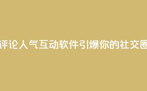评论人气互动软件,引爆你的社交圈 第1张 评论人气互动软件,引爆你的社交圈 第1张