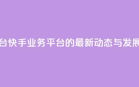 快手业务平台 - 快手业务平台的最新动态与发展解析! 第1张 快手业务平台 - 快手业务平台的最新动态与发展解析! 第1张