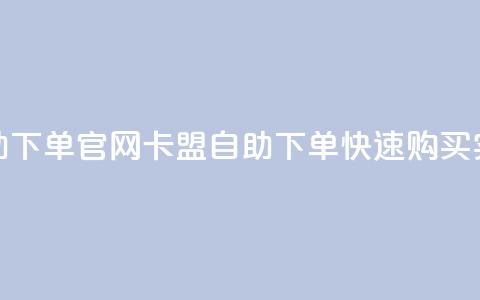 卡盟自助下单官网(卡盟自助下单—快速购买实力网站) 第1张 卡盟自助下单官网(卡盟自助下单—快速购买实力网站) 第1张