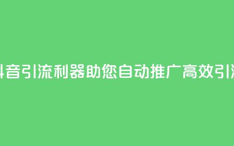 抖音引流利器,助您自动推广,高效引流 第1张 抖音引流利器,助您自动推广,高效引流 第1张