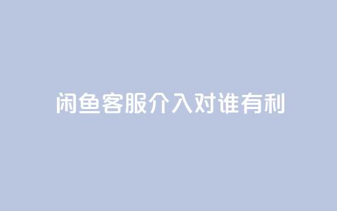 闲鱼客服介入对谁有利,dy评论 - qq空间点赞自助下单平台 ks便宜的下单平台 第1张 闲鱼客服介入对谁有利,dy评论 - qq空间点赞自助下单平台 ks便宜的下单平台 第1张