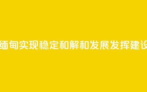 王毅:为缅甸实现稳定、和解和发展发挥建设性作用 第1张 王毅:为缅甸实现稳定、和解和发展发挥建设性作用 第1张