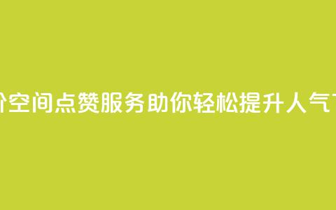 最低价QQ空间点赞服务,助你轻松提升人气 第1张 最低价QQ空间点赞服务,助你轻松提升人气 第1张