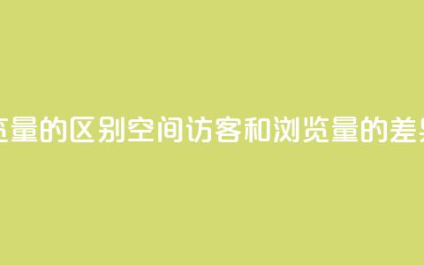qq空间访客量和浏览量的区别 - QQ空间访客和浏览量的差异 详细解析~ 第1张 qq空间访客量和浏览量的区别 - QQ空间访客和浏览量的差异 详细解析~ 第1张