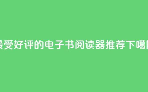 最受好评的电子书阅读器推荐 第1张 最受好评的电子书阅读器推荐 第1张