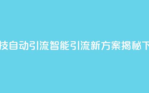 黑科技自动引流(智能引流新方案揭秘) 第1张 黑科技自动引流(智能引流新方案揭秘) 第1张