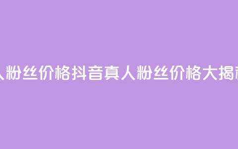 抖音真人粉丝价格 - 抖音真人粉丝价格大揭秘~ 第1张 抖音真人粉丝价格 - 抖音真人粉丝价格大揭秘~ 第1张