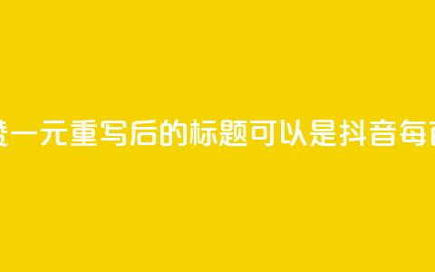 抖音点赞100一元(重写后的标题可以是:抖音每百赞一元) 第1张 抖音点赞100一元(重写后的标题可以是:抖音每百赞一元) 第1张