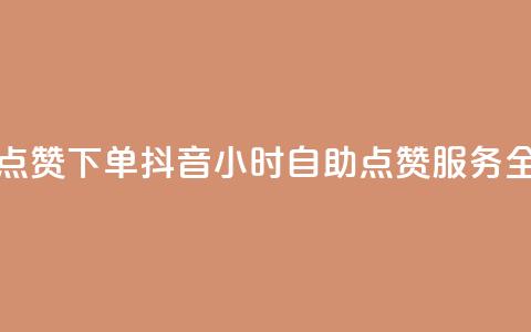 抖音24小时自助点赞下单 - 抖音24小时自助点赞服务全新上线! 第1张 抖音24小时自助点赞下单 - 抖音24小时自助点赞服务全新上线! 第1张