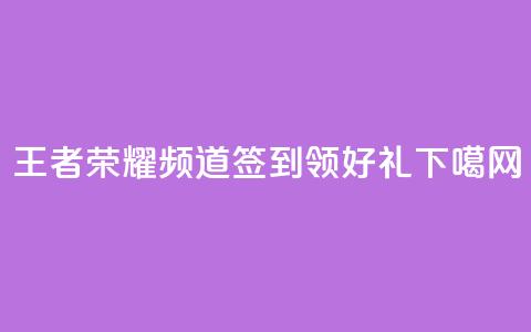 王者荣耀频道签到领好礼 第1张 王者荣耀频道签到领好礼 第1张