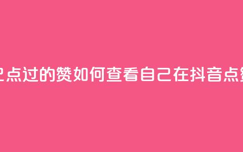 抖音怎么查自己点过的赞(如何查看自己在抖音点赞的内容?) 第1张 抖音怎么查自己点过的赞(如何查看自己在抖音点赞的内容?) 第1张