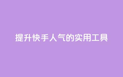 提升快手人气的实用工具 第1张 提升快手人气的实用工具 第1张