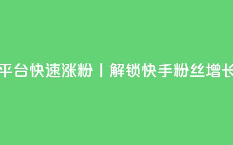 快手粉丝快速涨粉平台 - 快速涨粉丨解锁快手粉丝增长的高效平台~ 第1张 快手粉丝快速涨粉平台 - 快速涨粉丨解锁快手粉丝增长的高效平台~ 第1张
