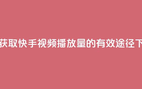 免费获取快手视频播放量的有效途径 第1张 免费获取快手视频播放量的有效途径 第1张