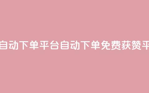 免费获赞自动下单平台(自动下单免费获赞平台) 第1张 免费获赞自动下单平台(自动下单免费获赞平台) 第1张