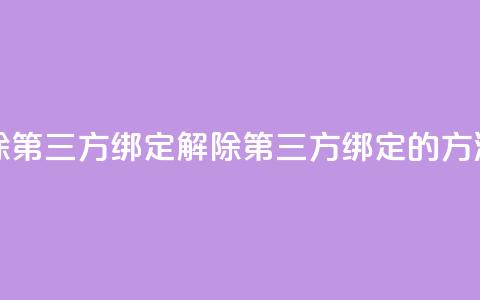 qq怎么解除第三方绑定(解除QQ第三方绑定的方法) 第1张 qq怎么解除第三方绑定(解除QQ第三方绑定的方法) 第1张