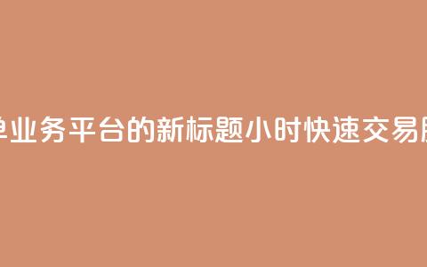 Ks24小时秒单业务平台的新标题:Ks24小时快速交易服务平台 第1张 Ks24小时秒单业务平台的新标题:Ks24小时快速交易服务平台 第1张