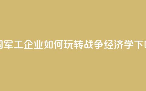 美国军工企业如何玩转“战争经济学”? 第1张 美国军工企业如何玩转“战争经济学”? 第1张