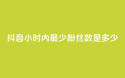 抖音24小时内最少粉丝数是多少? 第1张 抖音24小时内最少粉丝数是多少? 第1张