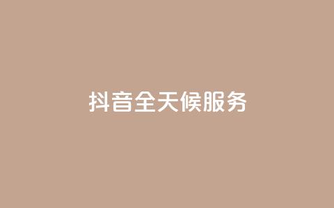 抖音全天候服务 第1张 抖音全天候服务 第1张
