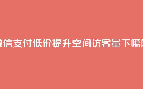 微信支付低价提升QQ空间访客量 第1张 微信支付低价提升QQ空间访客量 第1张