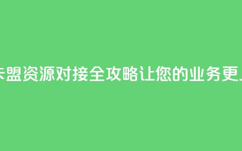 卡盟货源对接 - 卡盟资源对接全攻略,让您的业务更上一层楼~ 第1张 卡盟货源对接 - 卡盟资源对接全攻略,让您的业务更上一层楼~ 第1张