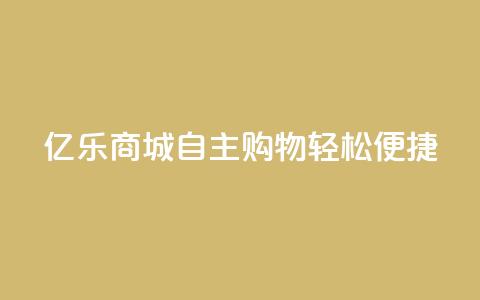 亿乐商城:自主购物轻松便捷! 第1张 亿乐商城:自主购物轻松便捷! 第1张