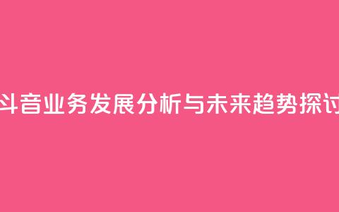 斗音业务发展分析与未来趋势探讨 第1张 斗音业务发展分析与未来趋势探讨 第1张