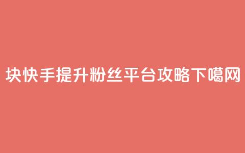 1块快手提升10000粉丝平台攻略 第1张 1块快手提升10000粉丝平台攻略 第1张